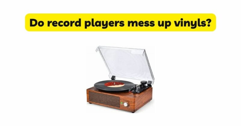 Do record players mess up vinyls?