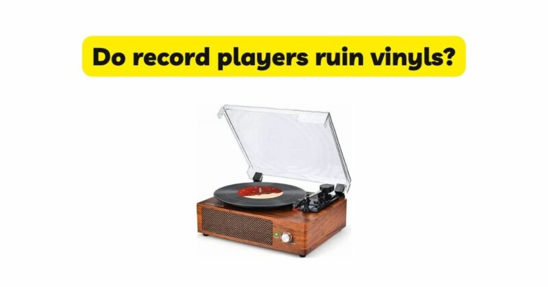 Do record players ruin vinyls?