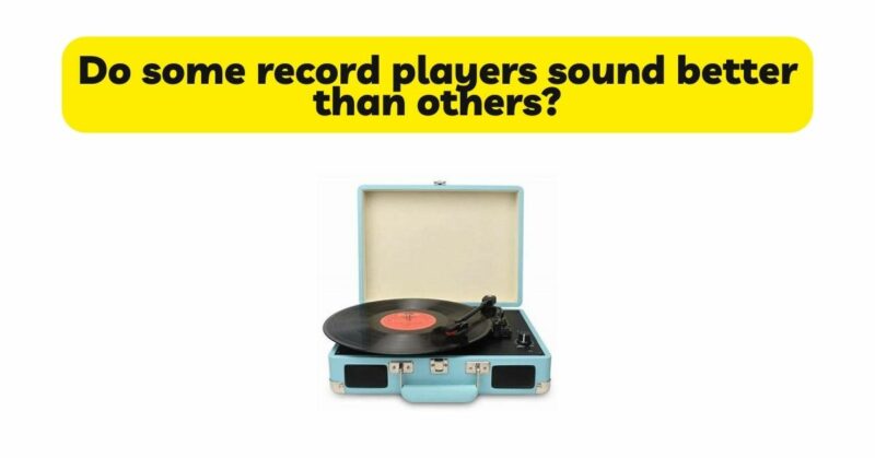 Do some record players sound better than others?