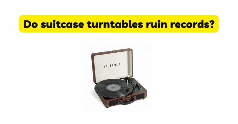 Do suitcase turntables ruin records?