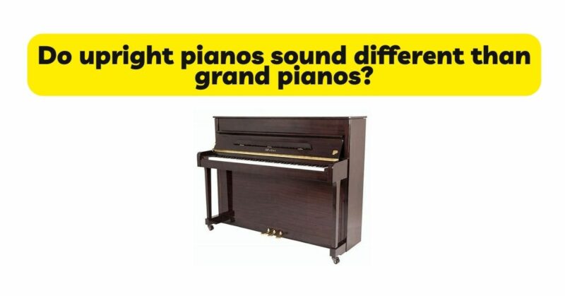 Do upright pianos sound different than grand pianos?