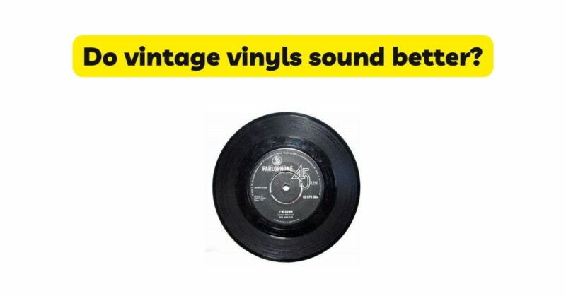 Do vintage vinyls sound better?