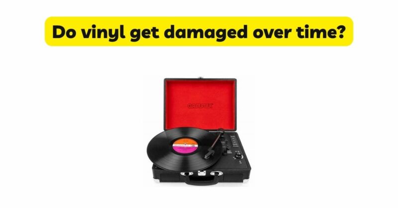 Do vinyl get damaged over time?
