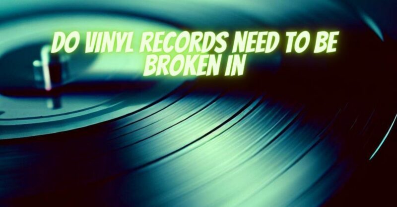 Do vinyl records need to be broken in