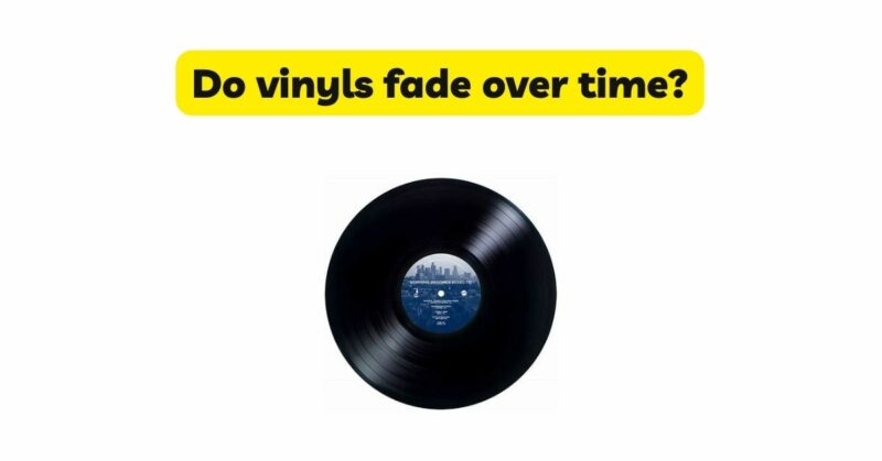 Do vinyls fade over time?