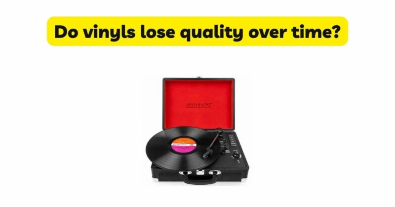 Do vinyls lose quality over time?
