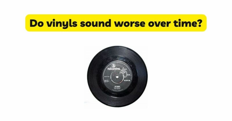 Do vinyls sound worse over time?