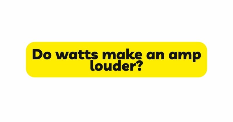 Do watts make an amp louder?
