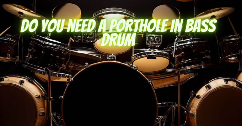 Do you need a porthole in bass drum