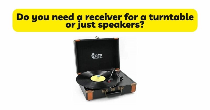 Do you need a receiver for a turntable or just speakers?
