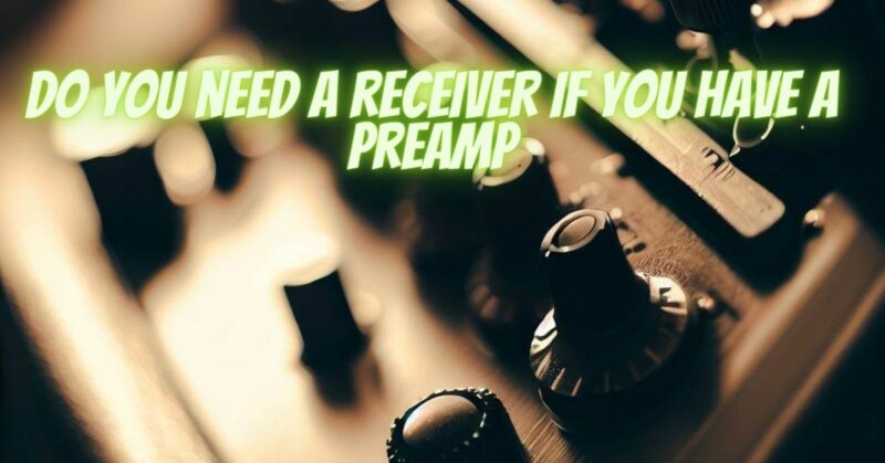 Do you need a receiver if you have a preamp