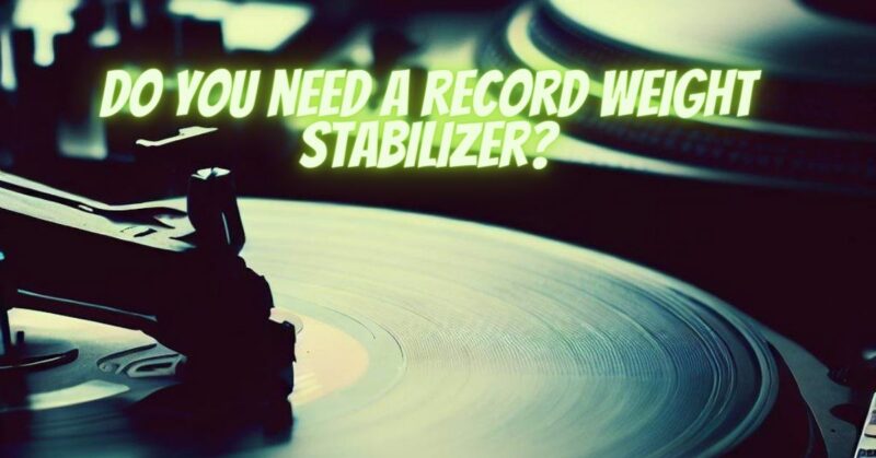 Do you need a record weight stabilizer?