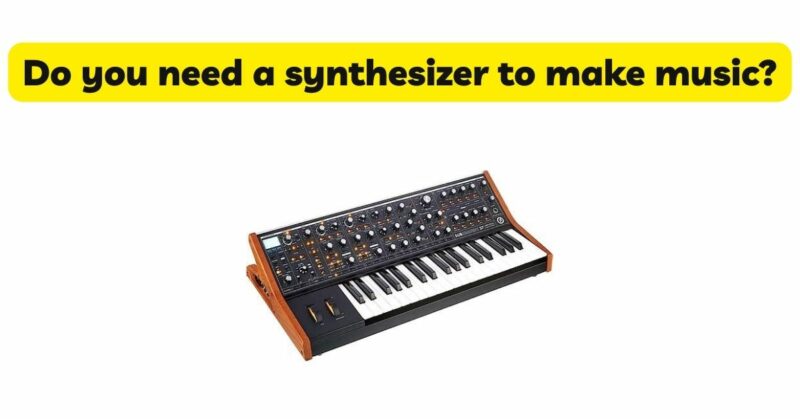 Do you need a synthesizer to make music?