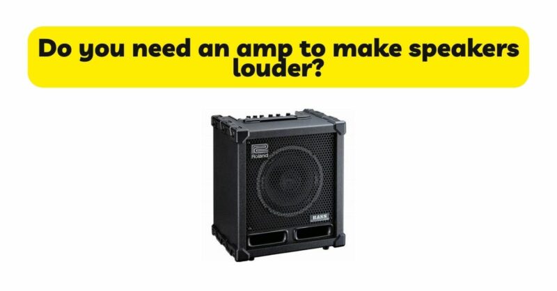 Do you need an amp to make speakers louder?