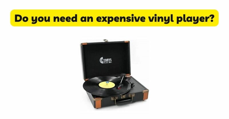 Do you need an expensive vinyl player?