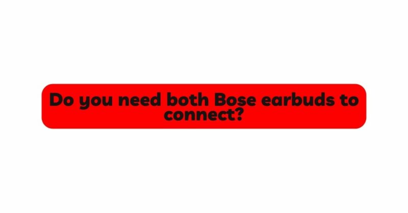 Do you need both Bose earbuds to connect?