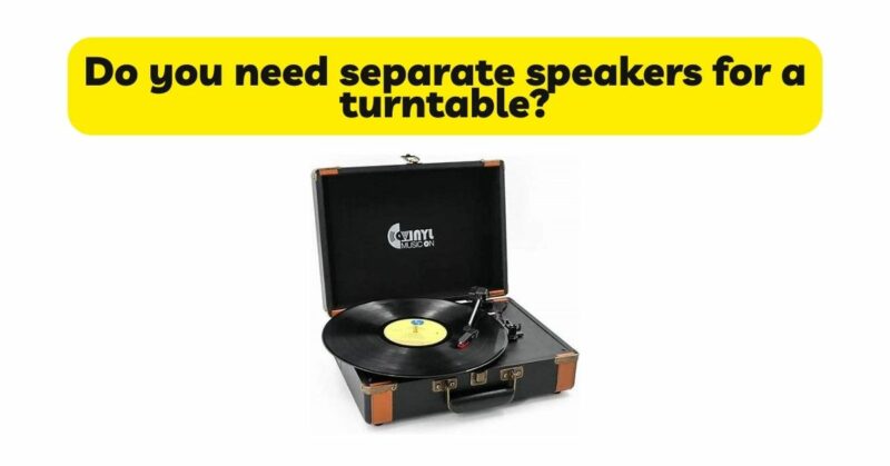 Do you need separate speakers for a turntable?