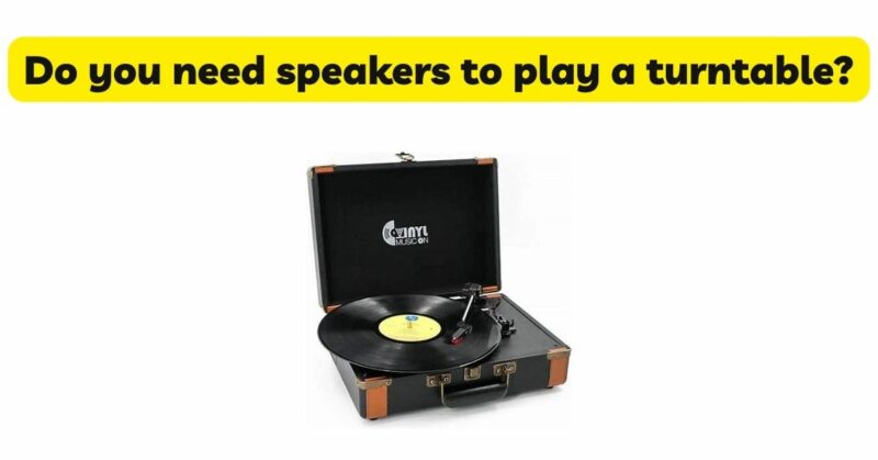 Do you need speakers to play a turntable?