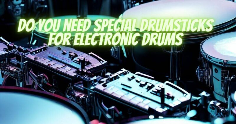 Do you need special drumsticks for electronic drums