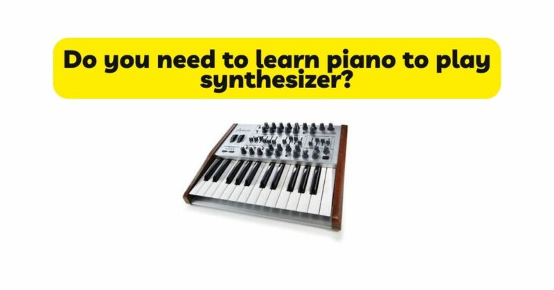 Do you need to learn piano to play synthesizer?