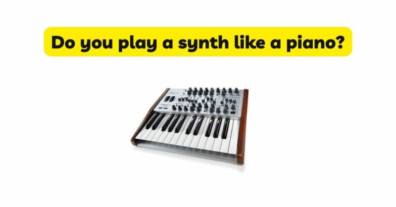 Do you play a synth like a piano?