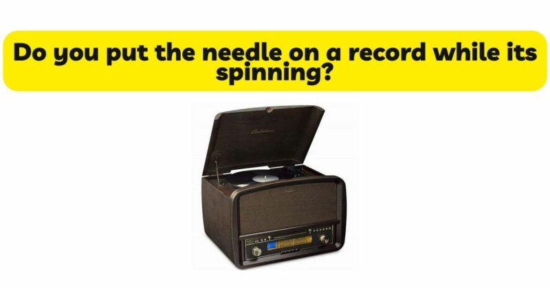 Do you put the needle on a record while its spinning?