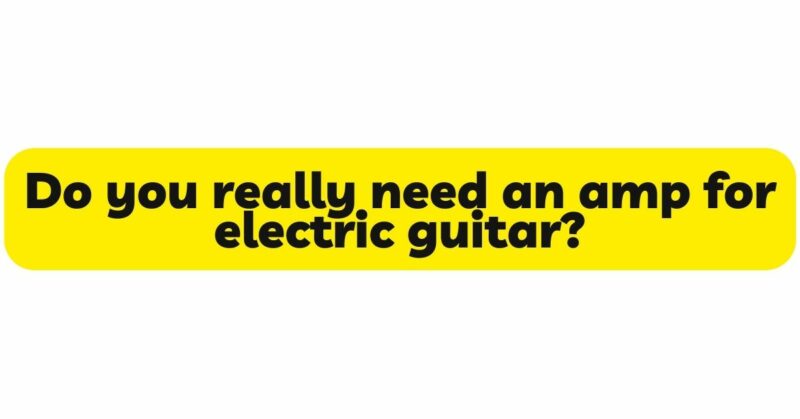 Do you really need an amp for electric guitar?