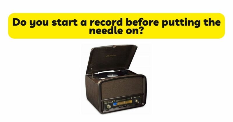 Do you start a record before putting the needle on?
