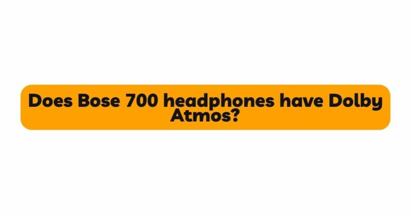 Does Bose 700 headphones have Dolby Atmos?