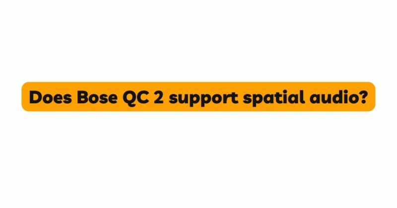 Does Bose QC 2 support spatial audio?