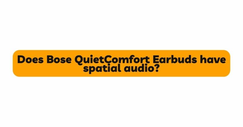 Does Bose QuietComfort Earbuds have spatial audio?