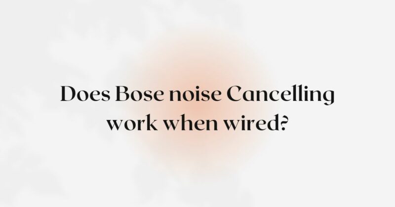 Does Bose noise Cancelling work when wired?