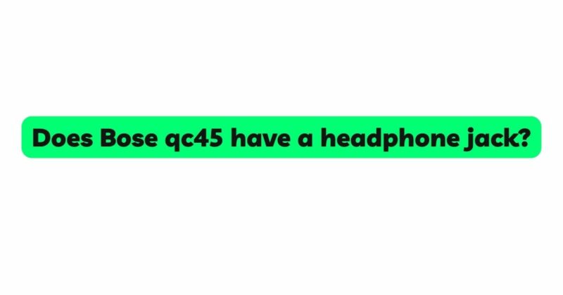 Does Bose qc45 have a headphone jack?