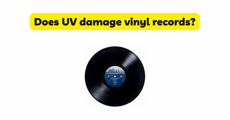 Does UV damage vinyl records?