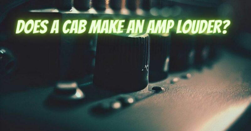 Does a cab make an amp louder?