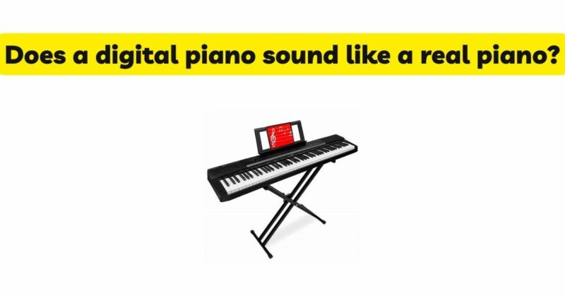 Does a digital piano sound like a real piano?