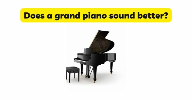 Does a grand piano sound better?