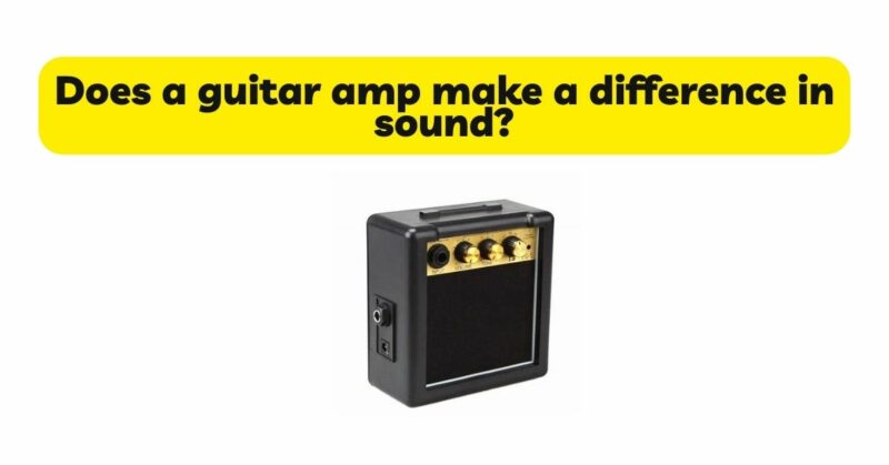 Does a guitar amp make a difference in sound?