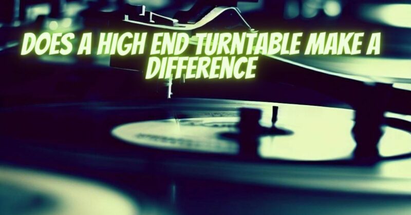 Does a high end turntable make a difference