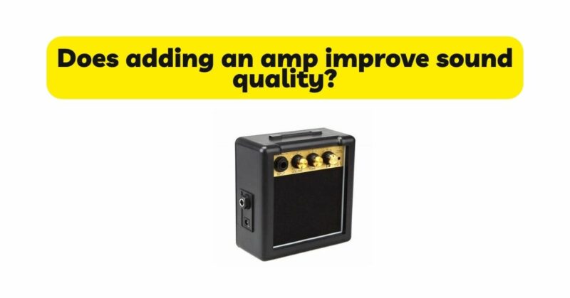 Does adding an amp improve sound quality?