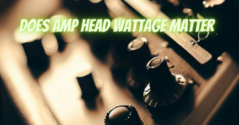 Does amp head wattage matter