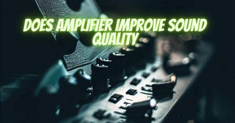 Does amplifier improve sound quality
