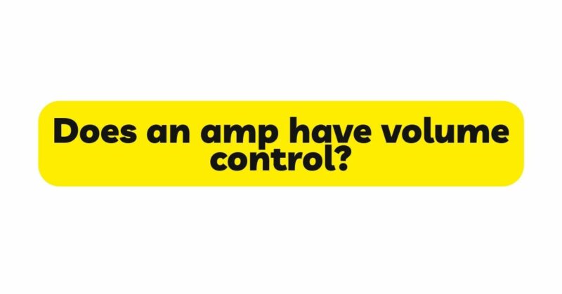 Does an amp have volume control?
