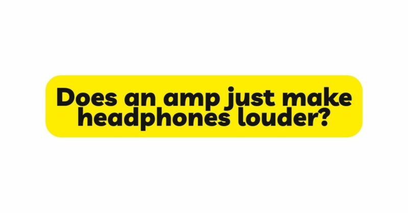 Does an amp just make headphones louder?