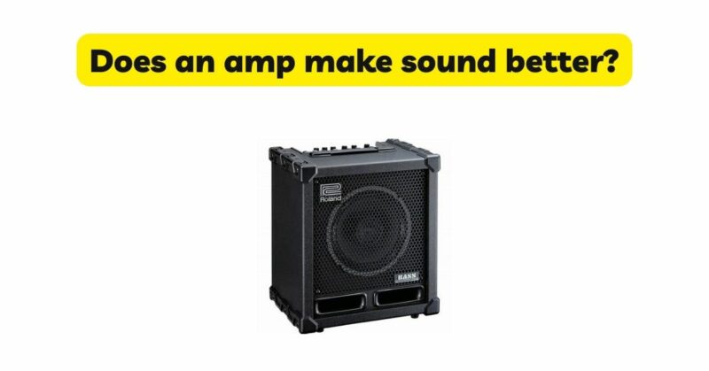 Does an amp make sound better?