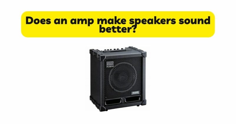 Does an amp make speakers sound better?