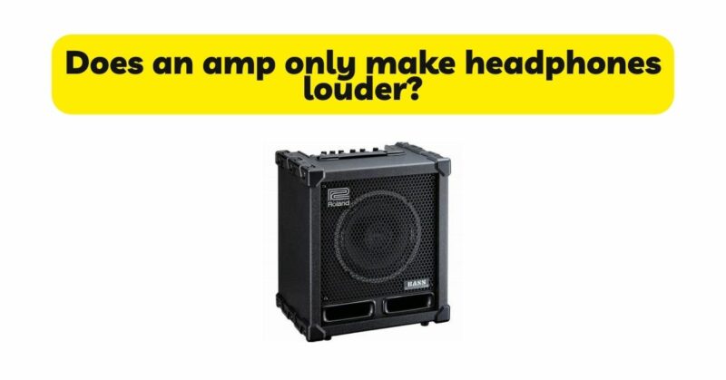 Does an amp only make headphones louder?