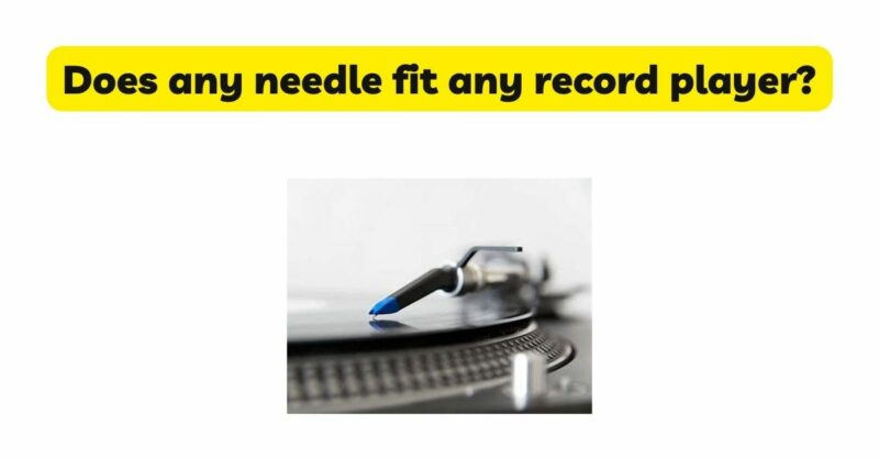 Does any needle fit any record player?
