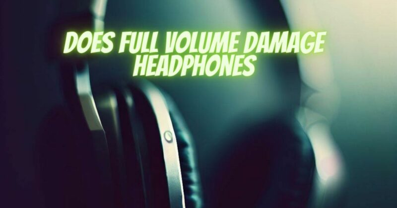 Does full volume damage headphones