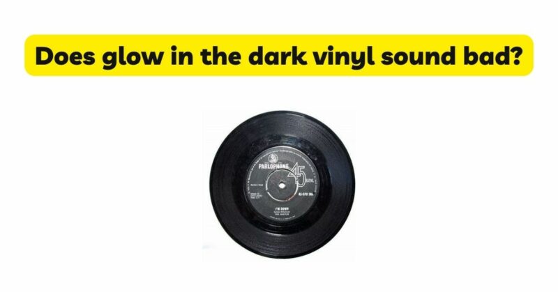 Does glow in the dark vinyl sound bad?